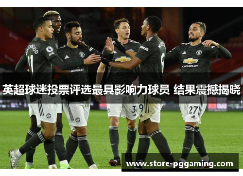 英超球迷投票评选最具影响力球员 结果震撼揭晓 英超球迷投票评选最具影响力球员 结果震撼揭晓