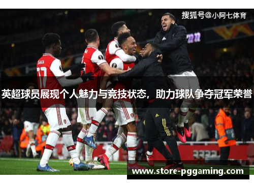 英超球员展现个人魅力与竞技状态,助力球队争夺冠军荣誉 英超球员展现个人魅力与竞技状态,助力球队争夺冠军荣誉