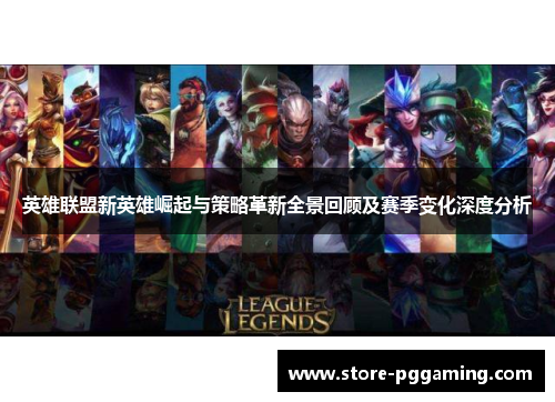 英雄联盟新英雄崛起与策略革新全景回顾及赛季变化深度分析 英雄联盟新英雄崛起与策略革新全景回顾及赛季变化深度分析