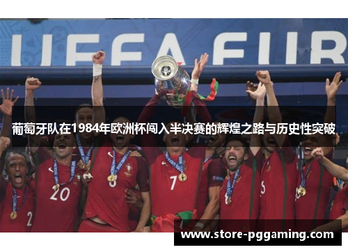 葡萄牙队在1984年欧洲杯闯入半决赛的辉煌之路与历史性突破 葡萄牙队在1984年欧洲杯闯入半决赛的辉煌之路与历史性突破