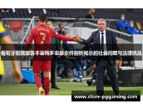 葡萄牙前国脚鲁本塞梅多家暴案件剖析揭示的社会问题与法律挑战