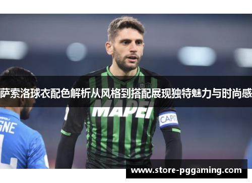 萨索洛球衣配色解析从风格到搭配展现独特魅力与时尚感