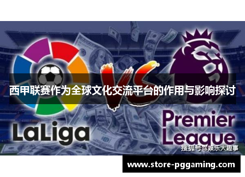 西甲联赛作为全球文化交流平台的作用与影响探讨 西甲联赛作为全球文化交流平台的作用与影响探讨