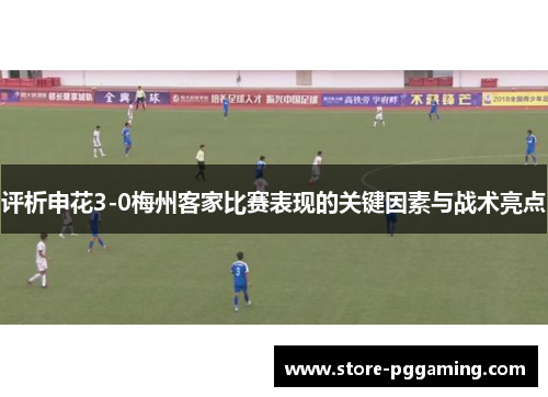 评析申花3-0梅州客家比赛表现的关键因素与战术亮点 评析申花3-0梅州客家比赛表现的关键因素与战术亮点