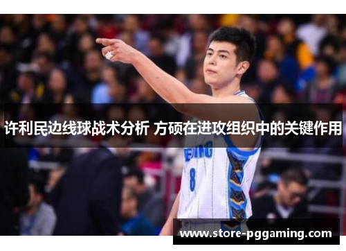 许利民边线球战术分析 方硕在进攻组织中的关键作用 许利民边线球战术分析 方硕在进攻组织中的关键作用