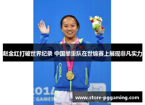 赵金红打破世界纪录 中国举重队在世锦赛上展现非凡实力 赵金红打破世界纪录 中国举重队在世锦赛上展现非凡实力