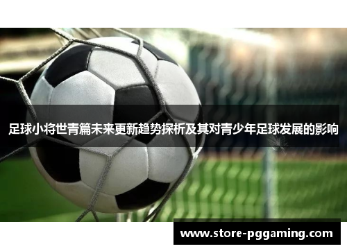 足球小将世青篇未来更新趋势探析及其对青少年足球发展的影响 足球小将世青篇未来更新趋势探析及其对青少年足球发展的影响