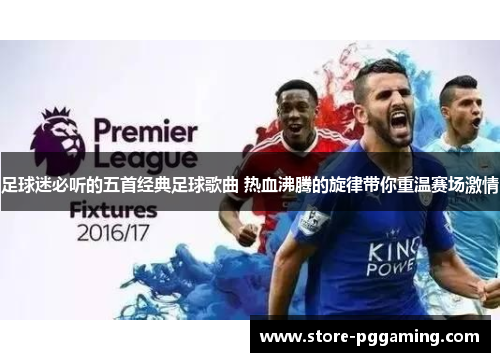 足球迷必听的五首经典足球歌曲 热血沸腾的旋律带你重温赛场激情 足球迷必听的五首经典足球歌曲 热血沸腾的旋律带你重温赛场激情