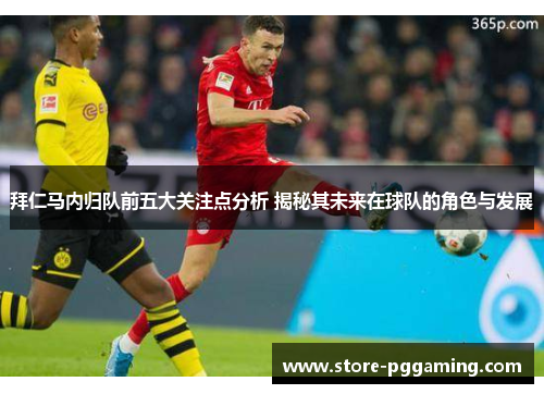 拜仁马内归队前五大关注点分析 揭秘其未来在球队的角色与发展 拜仁马内归队前五大关注点分析 揭秘其未来在球队的角色与发展