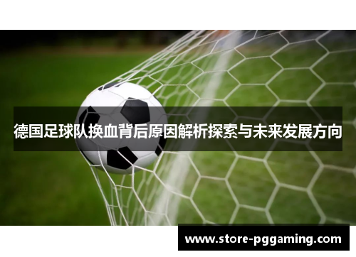 德国足球队换血背后原因解析探索与未来发展方向