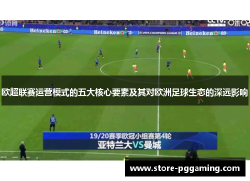 欧超联赛运营模式的五大核心要素及其对欧洲足球生态的深远影响 欧超联赛运营模式的五大核心要素及其对欧洲足球生态的深远影响