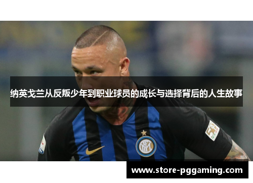 纳英戈兰从反叛少年到职业球员的成长与选择背后的人生故事 纳英戈兰从反叛少年到职业球员的成长与选择背后的人生故事