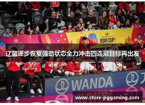 辽篮逐步恢复强劲状态全力冲击四连冠目标再出发 辽篮逐步恢复强劲状态全力冲击四连冠目标再出发