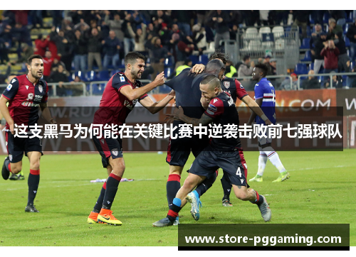 这支黑马为何能在关键比赛中逆袭击败前七强球队 这支黑马为何能在关键比赛中逆袭击败前七强球队