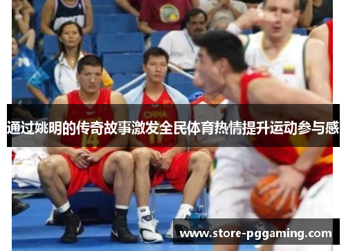 通过姚明的传奇故事激发全民体育热情提升运动参与感