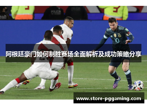 阿根廷豪门如何制胜赛场全面解析及成功策略分享
