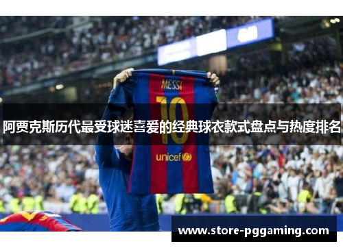 阿贾克斯历代最受球迷喜爱的经典球衣款式盘点与热度排名 阿贾克斯历代最受球迷喜爱的经典球衣款式盘点与热度排名