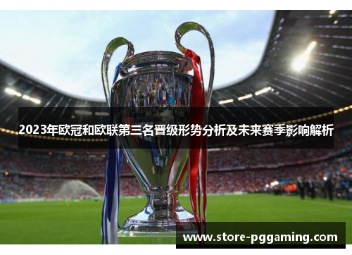 2023年欧冠和欧联第三名晋级形势分析及未来赛季影响解析