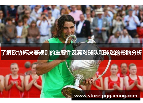 了解欧协杯决赛规则的重要性及其对球队和球迷的影响分析 了解欧协杯决赛规则的重要性及其对球队和球迷的影响分析