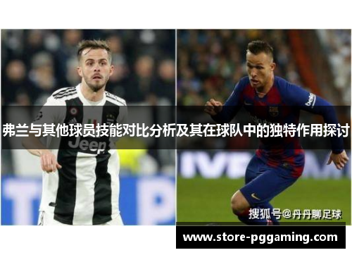 弗兰与其他球员技能对比分析及其在球队中的独特作用探讨 弗兰与其他球员技能对比分析及其在球队中的独特作用探讨