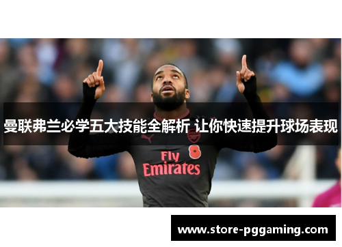 曼联弗兰必学五大技能全解析 让你快速提升球场表现 曼联弗兰必学五大技能全解析 让你快速提升球场表现