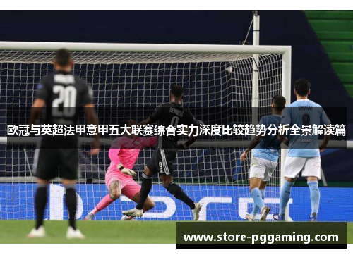 欧冠与英超法甲意甲五大联赛综合实力深度比较趋势分析全景解读篇 欧冠与英超法甲意甲五大联赛综合实力深度比较趋势分析全景解读篇