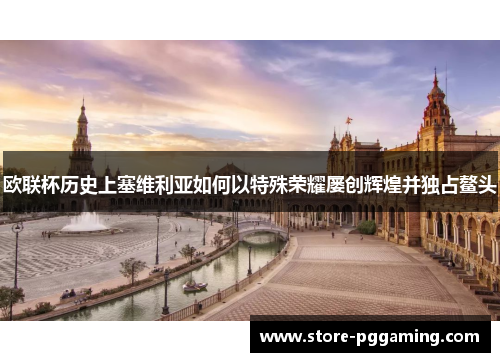 欧联杯历史上塞维利亚如何以特殊荣耀屡创辉煌并独占鳌头 欧联杯历史上塞维利亚如何以特殊荣耀屡创辉煌并独占鳌头