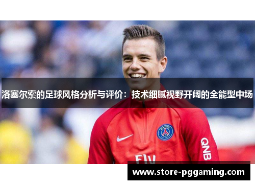 洛塞尔索的足球风格分析与评价：技术细腻视野开阔的全能型中场