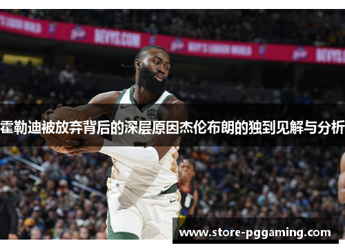 霍勒迪被放弃背后的深层原因杰伦布朗的独到见解与分析