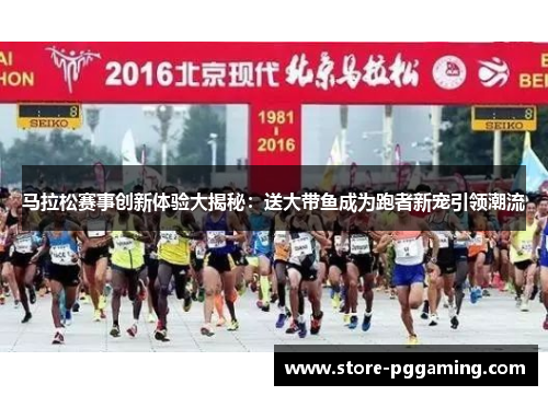 马拉松赛事创新体验大揭秘：送大带鱼成为跑者新宠引领潮流
