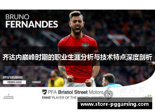 齐达内巅峰时期的职业生涯分析与技术特点深度剖析