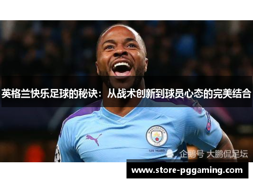 英格兰快乐足球的秘诀：从战术创新到球员心态的完美结合
