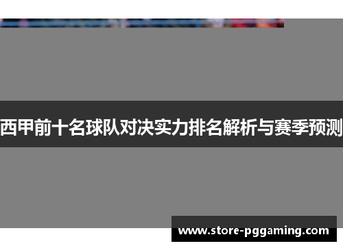 西甲前十名球队对决实力排名解析与赛季预测
