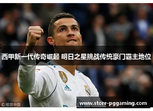 西甲新一代传奇崛起 明日之星挑战传统豪门霸主地位