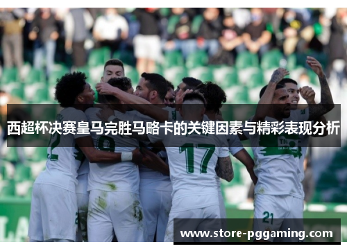 西超杯决赛皇马完胜马略卡的关键因素与精彩表现分析