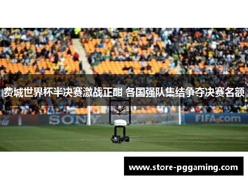 费城世界杯半决赛激战正酣 各国强队集结争夺决赛名额 费城世界杯半决赛激战正酣 各国强队集结争夺决赛名额