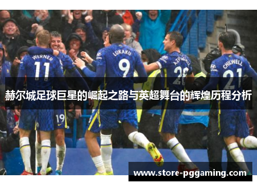 赫尔城足球巨星的崛起之路与英超舞台的辉煌历程分析 赫尔城足球巨星的崛起之路与英超舞台的辉煌历程分析