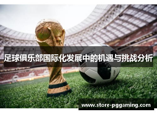 足球俱乐部国际化发展中的机遇与挑战分析