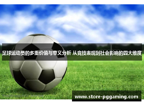 足球运动员的多重价值与意义分析 从竞技表现到社会影响的四大维度
