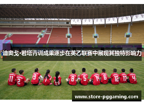 迪奥戈·若塔青训成果逐步在英乙联赛中展现其独特影响力