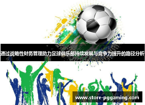 通过战略性财务管理助力足球俱乐部持续发展与竞争力提升的路径分析