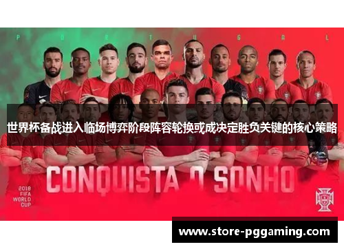 世界杯备战进入临场博弈阶段阵容轮换或成决定胜负关键的核心策略