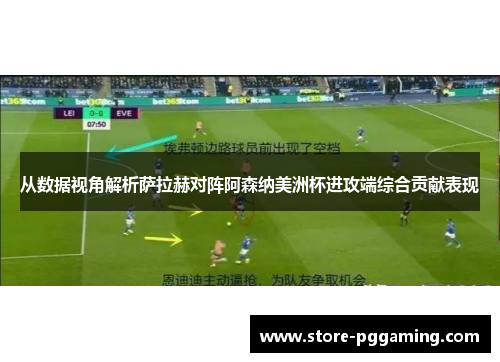 从数据视角解析萨拉赫对阵阿森纳美洲杯进攻端综合贡献表现 从数据视角解析萨拉赫对阵阿森纳美洲杯进攻端综合贡献表现