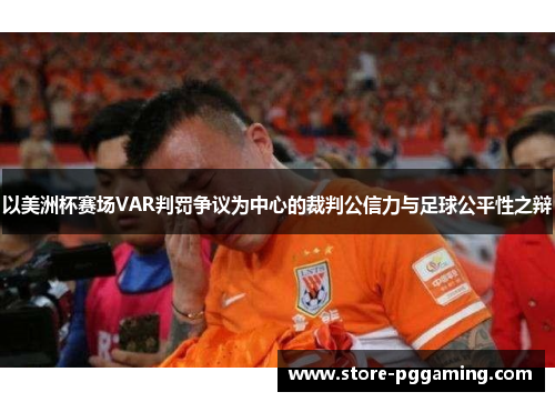 以美洲杯赛场VAR判罚争议为中心的裁判公信力与足球公平性之辩 以美洲杯赛场VAR判罚争议为中心的裁判公信力与足球公平性之辩
