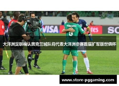 大洋洲足联确认奥克兰城队将代表大洋洲参赛首届扩军版世俱杯