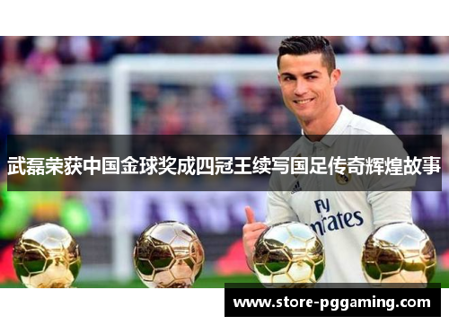 武磊荣获中国金球奖成四冠王续写国足传奇辉煌故事 武磊荣获中国金球奖成四冠王续写国足传奇辉煌故事