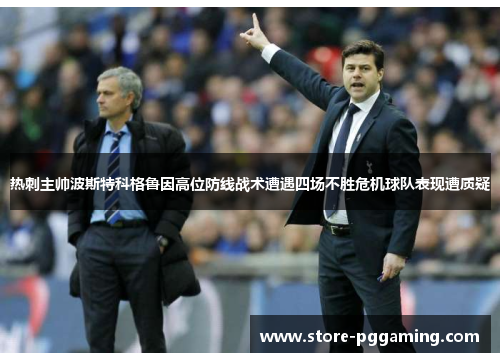 热刺主帅波斯特科格鲁因高位防线战术遭遇四场不胜危机球队表现遭质疑 热刺主帅波斯特科格鲁因高位防线战术遭遇四场不胜危机球队表现遭质疑