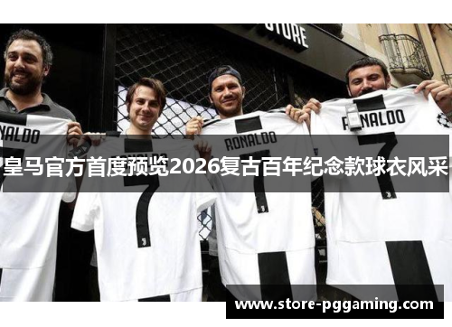 皇马官方首度预览2026复古百年纪念款球衣风采 皇马官方首度预览2026复古百年纪念款球衣风采