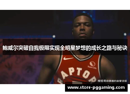 鲍威尔突破自我极限实现全明星梦想的成长之路与秘诀