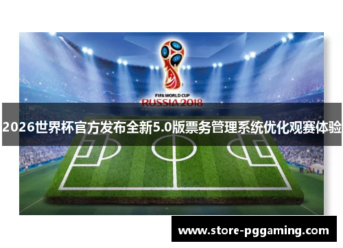 2026世界杯官方发布全新5.0版票务管理系统优化观赛体验